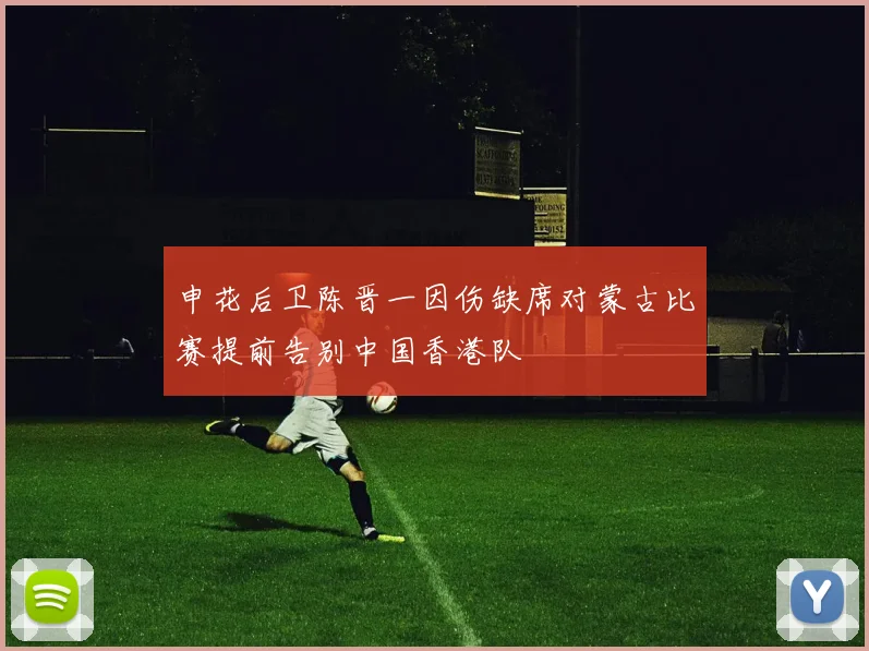申花后卫陈晋一因伤缺席对蒙古比赛提前告别中国香港队
