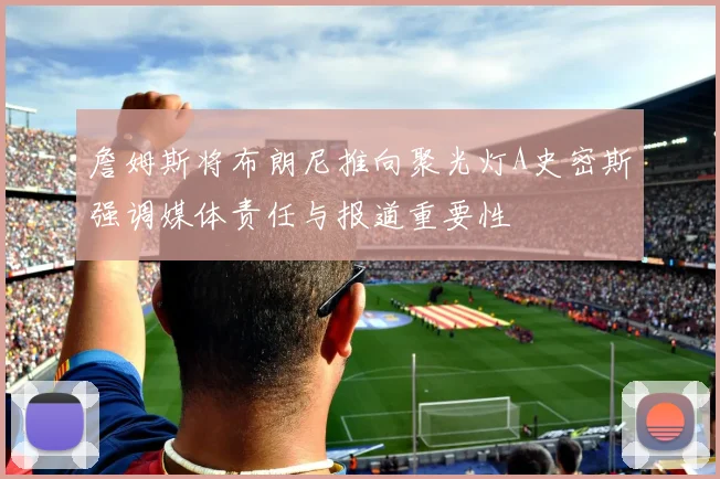 詹姆斯将布朗尼推向聚光灯A史密斯强调媒体责任与报道重要性