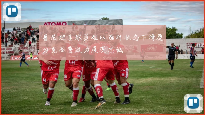 鲁尼坦言球员难以面对状态下滑愿为克洛普效力展现忠诚