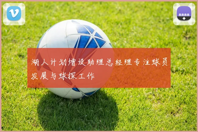 湖人计划增设助理总经理专注球员发展与球探工作