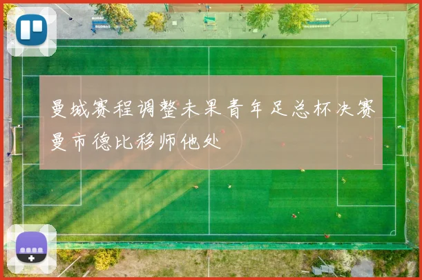 曼城赛程调整未果青年足总杯决赛曼市德比移师他处