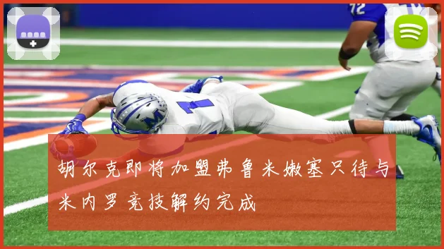 胡尔克即将加盟弗鲁米嫩塞只待与米内罗竞技解约完成