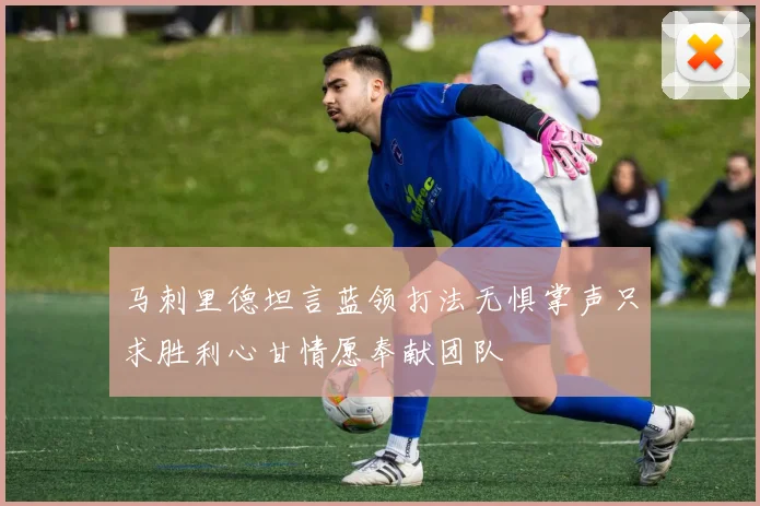 马刺里德坦言蓝领打法无惧掌声只求胜利心甘情愿奉献团队