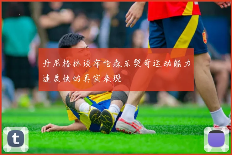 丹尼格林谈布伦森东契奇运动能力速度快的真实表现